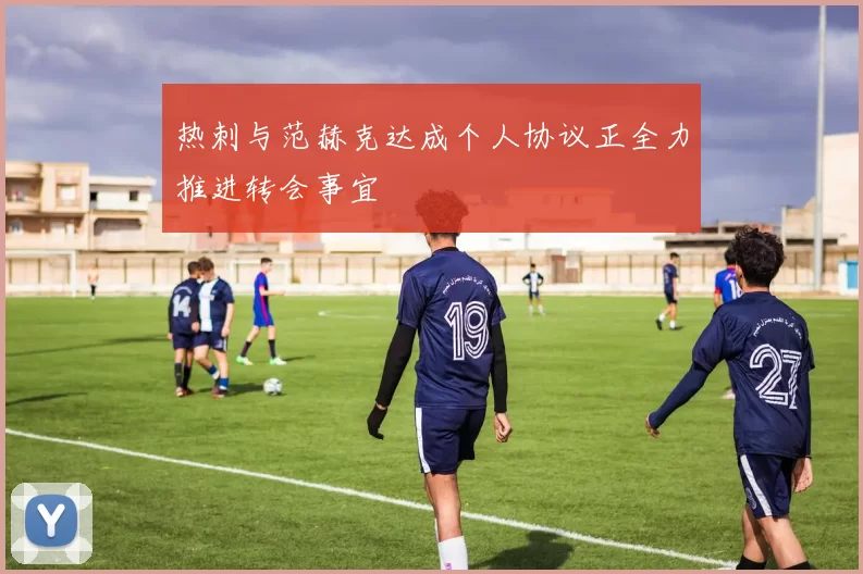 热刺与范赫克达成个人协议正全力推进转会事宜