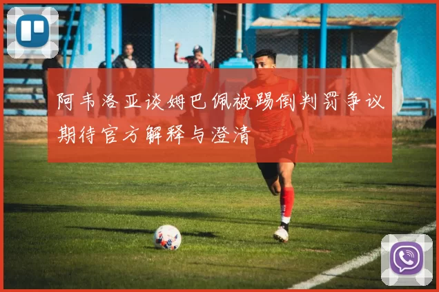 阿韦洛亚谈姆巴佩被踢倒判罚争议期待官方解释与澄清