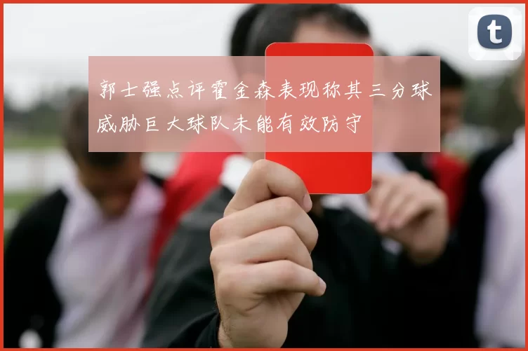 郭士强点评霍金森表现称其三分球威胁巨大球队未能有效防守