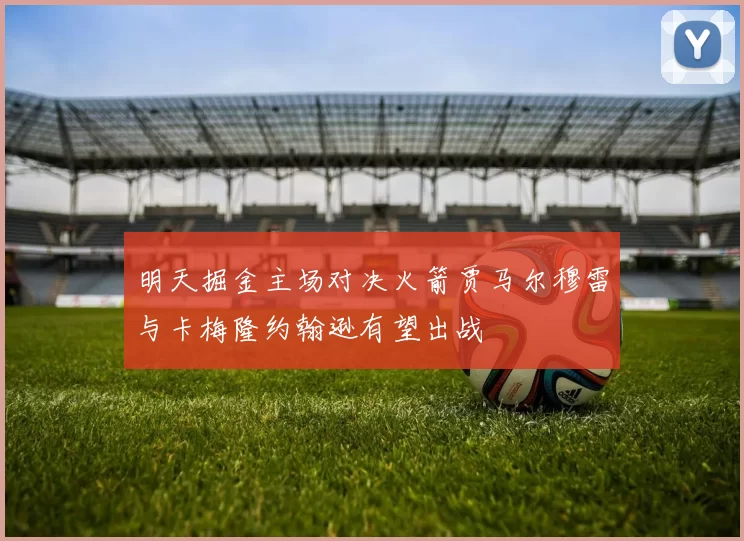 明天掘金主场对决火箭贾马尔穆雷与卡梅隆约翰逊有望出战