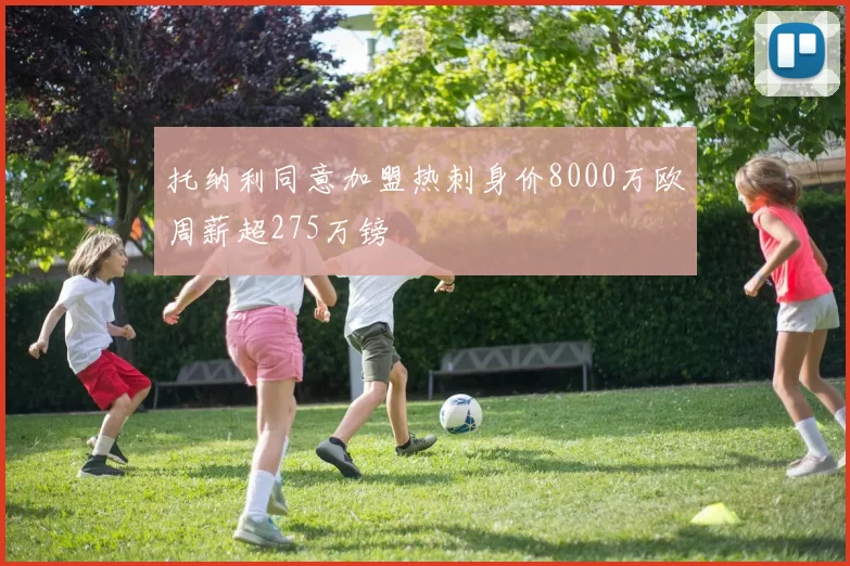 托纳利同意加盟热刺身价8000万欧周薪超275万镑
