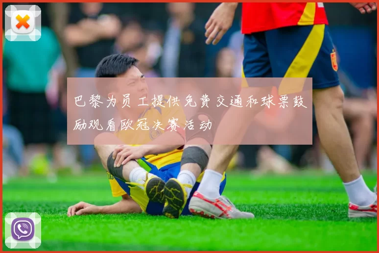 巴黎为员工提供免费交通和球票鼓励观看欧冠决赛活动