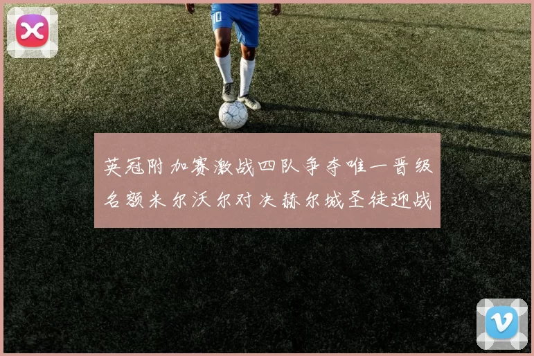 英冠附加赛激战四队争夺唯一晋级名额米尔沃尔对决赫尔城圣徒迎战米堡