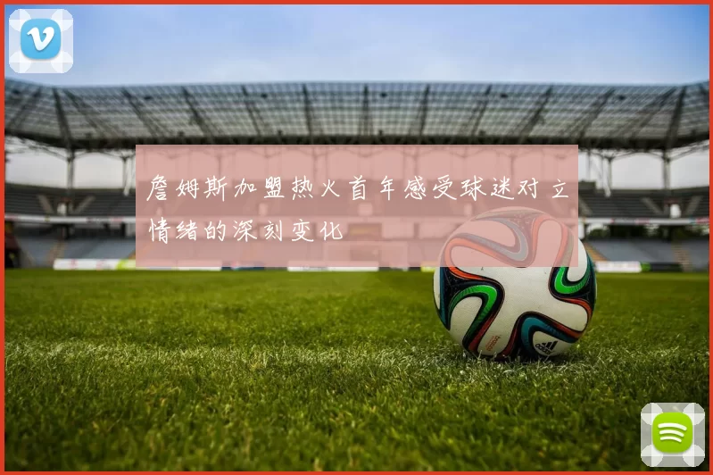 詹姆斯加盟热火首年感受球迷对立情绪的深刻变化