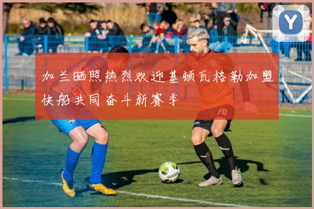 加兰晒照热烈欢迎基顿瓦格勒加盟快船共同奋斗新赛季