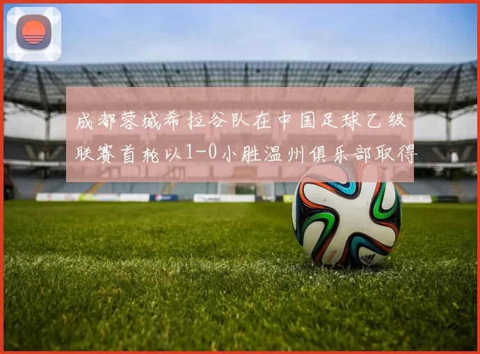 成都蓉城希拉谷队在中国足球乙级联赛首轮以1-0小胜温州俱乐部取得开门红