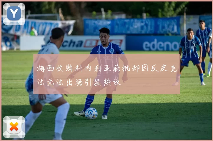 梅西收购科内利亚获批却因反皮克法无法出场引发热议