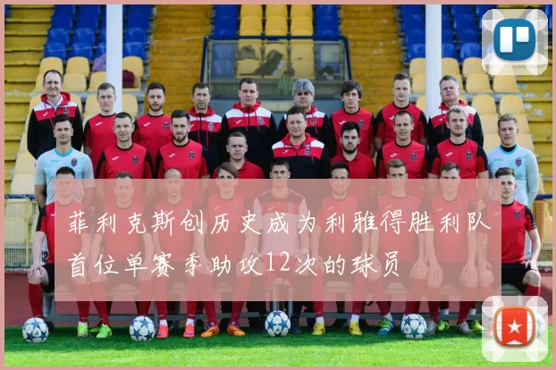 菲利克斯创历史成为利雅得胜利队首位单赛季助攻12次的球员
