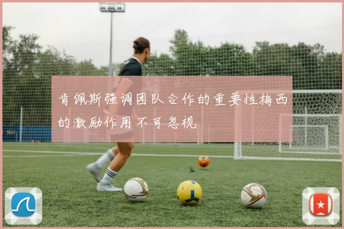 肯佩斯强调团队合作的重要性梅西的激励作用不可忽视