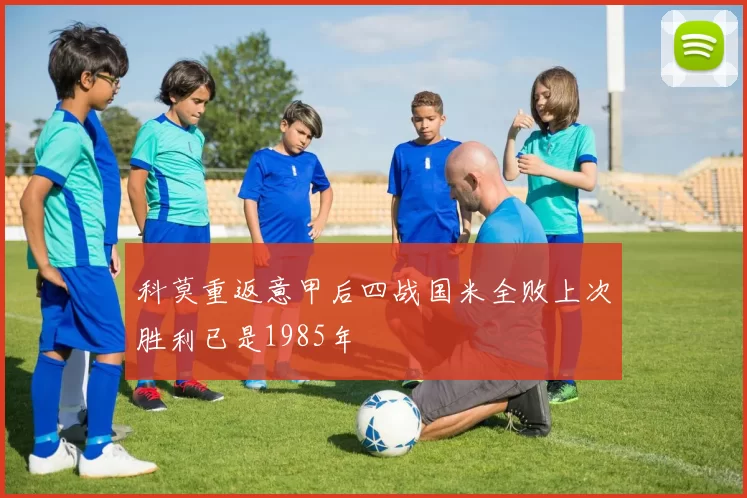 科莫重返意甲后四战国米全败上次胜利已是1985年