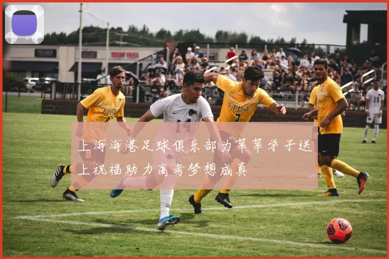 上海海港足球俱乐部为莘莘学子送上祝福助力高考梦想成真