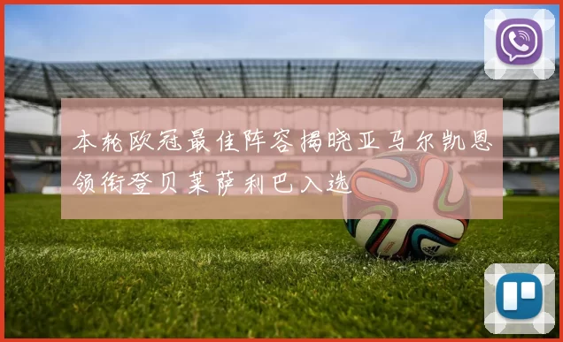 本轮欧冠最佳阵容揭晓亚马尔凯恩领衔登贝莱萨利巴入选